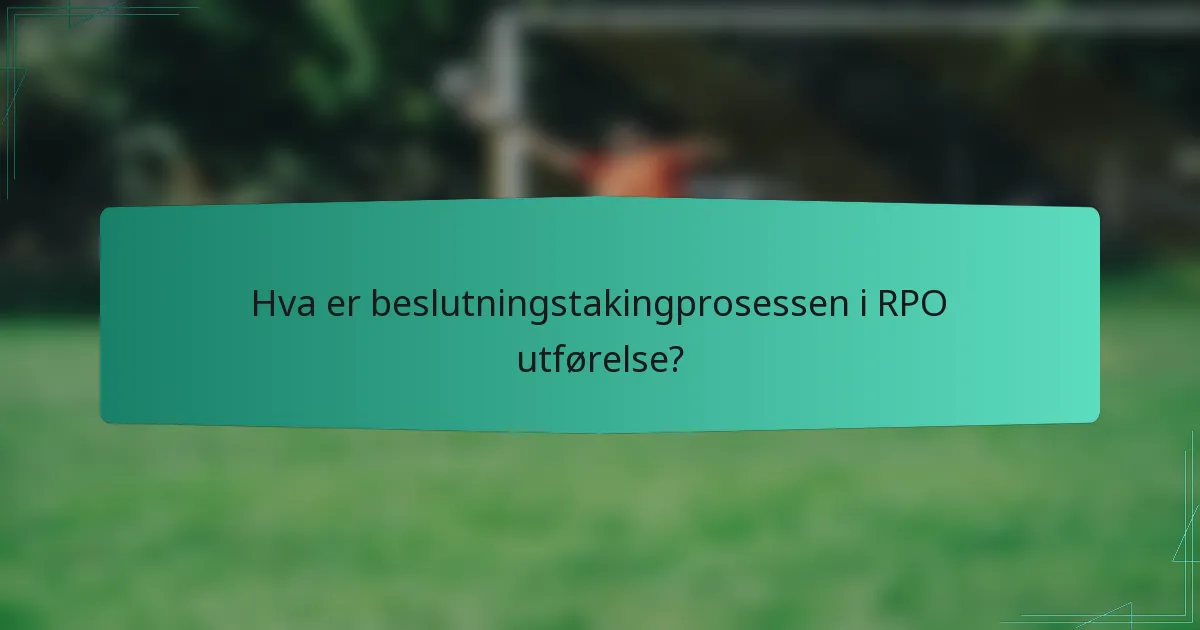 Hva er beslutningstakingprosessen i RPO utførelse?