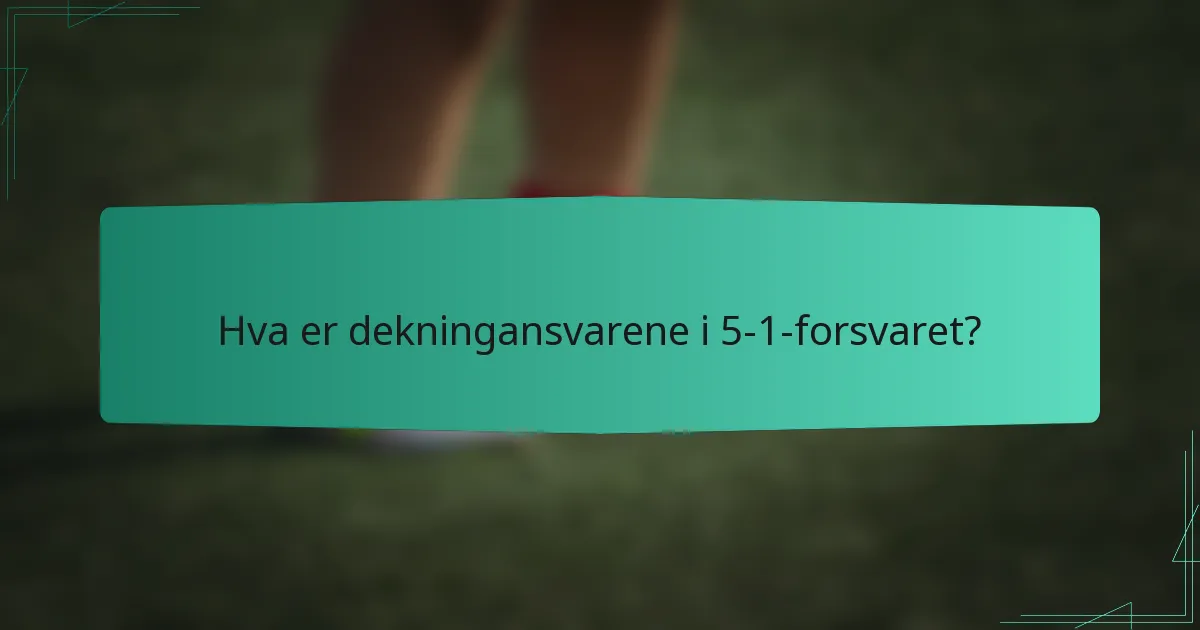 Hva er dekningansvarene i 5-1-forsvaret?