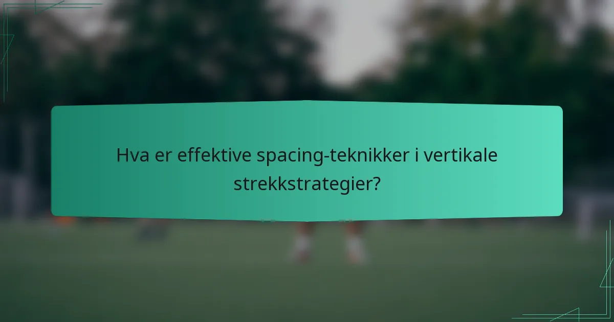 Hva er effektive spacing-teknikker i vertikale strekkstrategier?