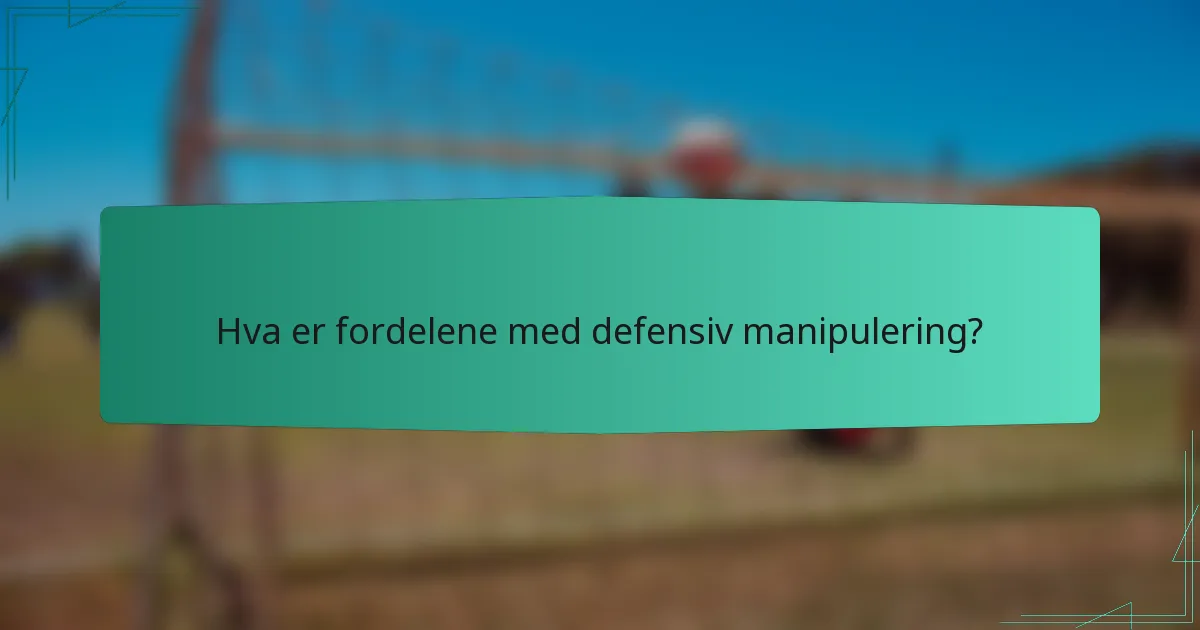 Hva er fordelene med defensiv manipulering?