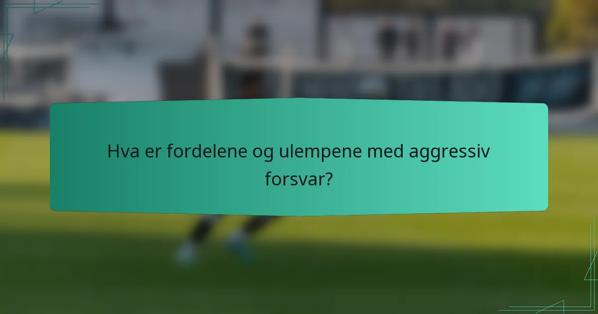 Hva er fordelene og ulempene med aggressiv forsvar?