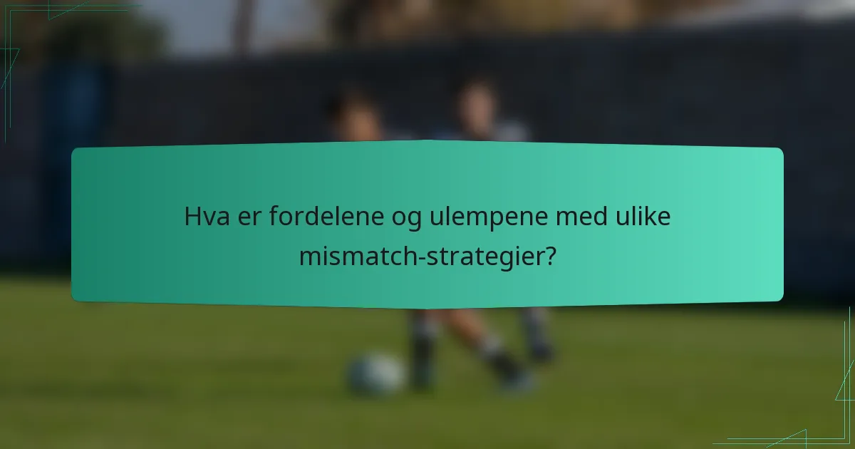 Hva er fordelene og ulempene med ulike mismatch-strategier?