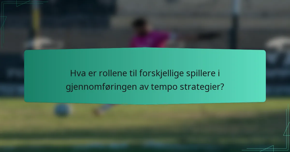 Hva er rollene til forskjellige spillere i gjennomføringen av tempo strategier?