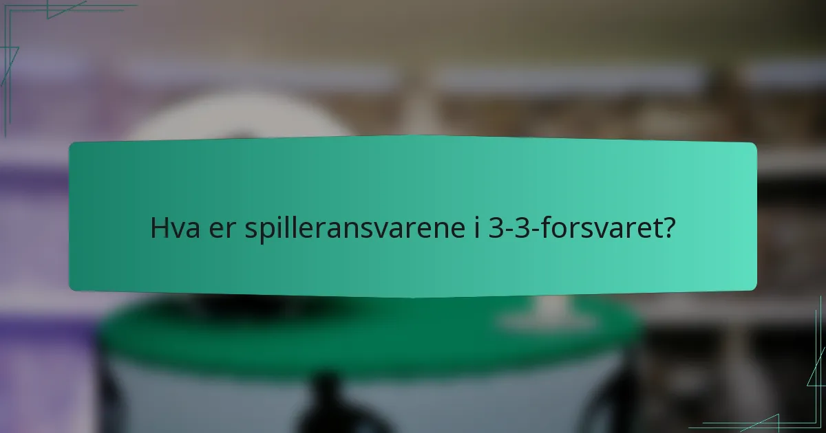 Hva er spilleransvarene i 3-3-forsvaret?