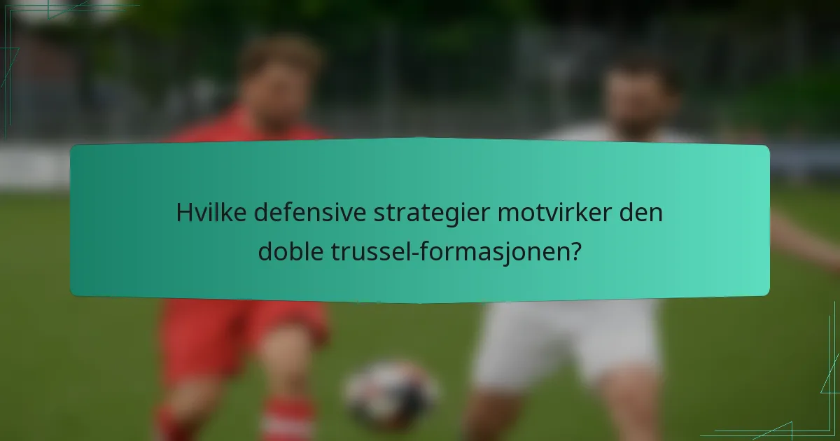 Hvilke defensive strategier motvirker den doble trussel-formasjonen?