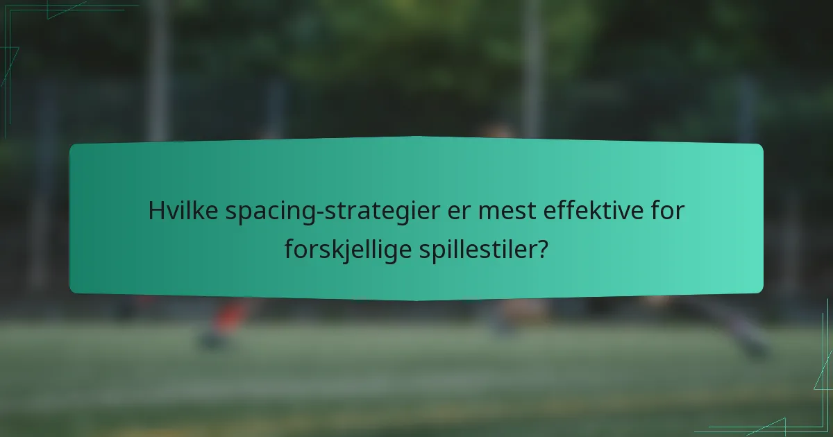 Hvilke spacing-strategier er mest effektive for forskjellige spillestiler?
