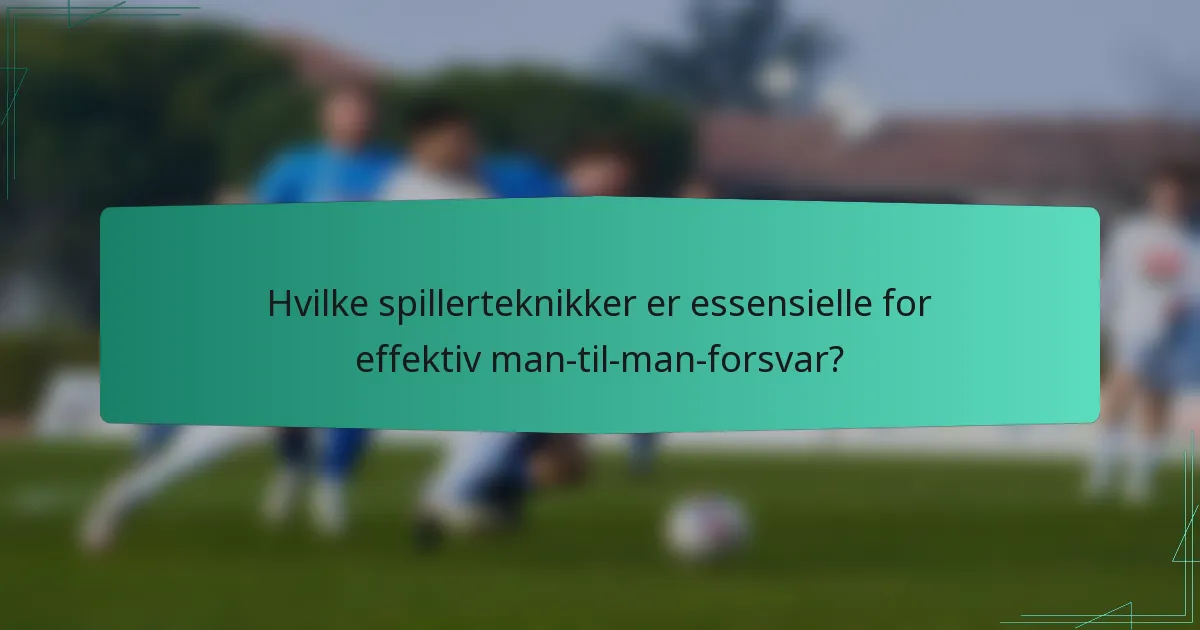 Hvilke spillerteknikker er essensielle for effektiv man-til-man-forsvar?