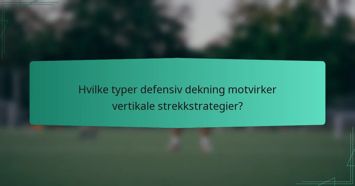 Hvilke typer defensiv dekning motvirker vertikale strekkstrategier?