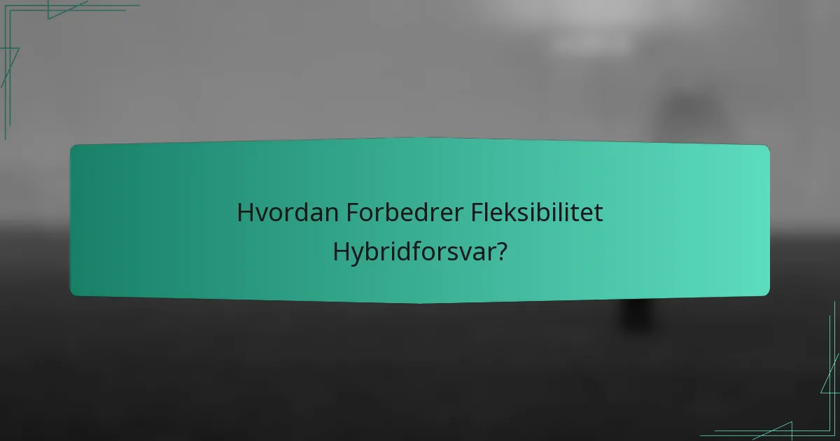 Hvordan Forbedrer Fleksibilitet Hybridforsvar?