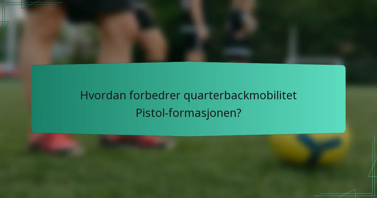 Hvordan forbedrer quarterbackmobilitet Pistol-formasjonen?