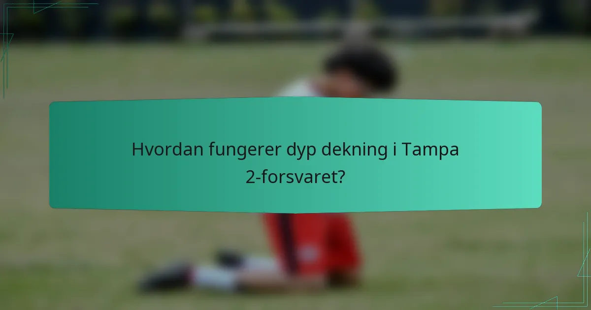 Hvordan fungerer dyp dekning i Tampa 2-forsvaret?