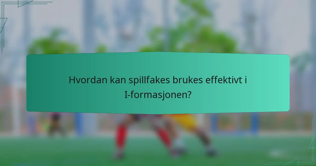 Hvordan kan spillfakes brukes effektivt i I-formasjonen?