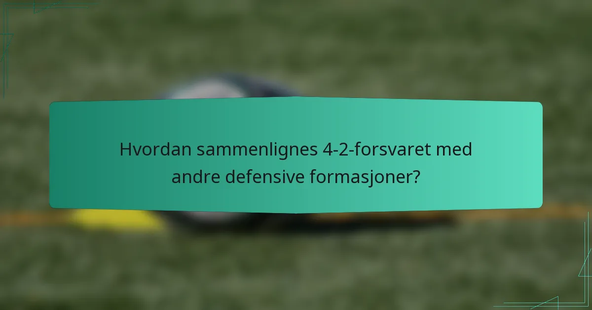 Hvordan sammenlignes 4-2-forsvaret med andre defensive formasjoner?