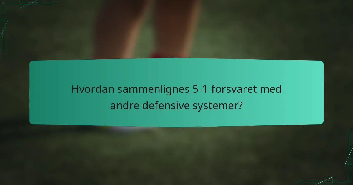 Hvordan sammenlignes 5-1-forsvaret med andre defensive systemer?