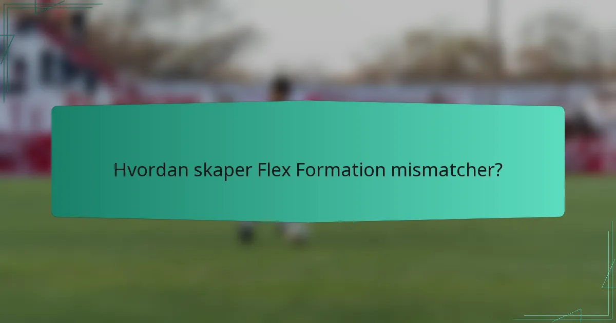Hvordan skaper Flex Formation mismatcher?