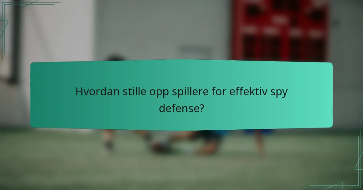 Hvordan stille opp spillere for effektiv spy defense?