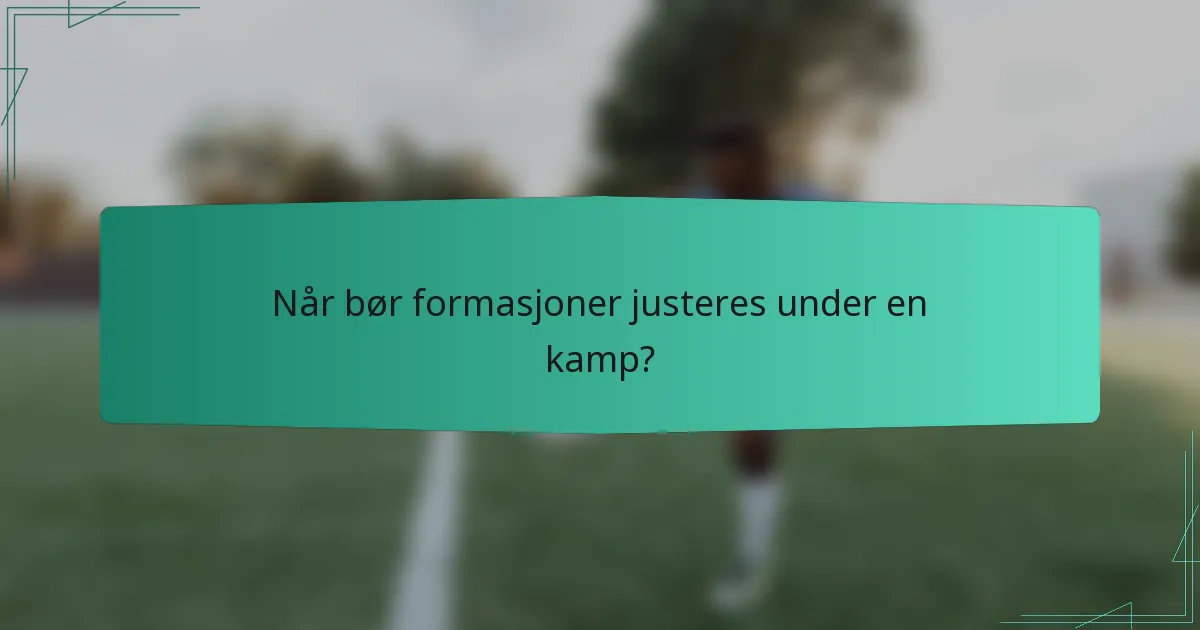 Når bør formasjoner justeres under en kamp?